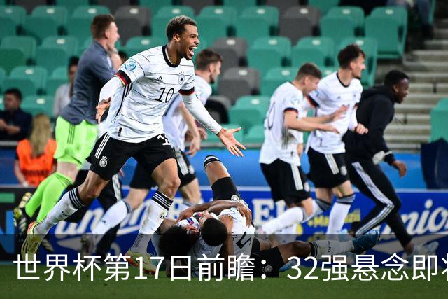 世界杯第17日前瞻：32强悬念即将全部揭晓 39岁超巨争创神迹