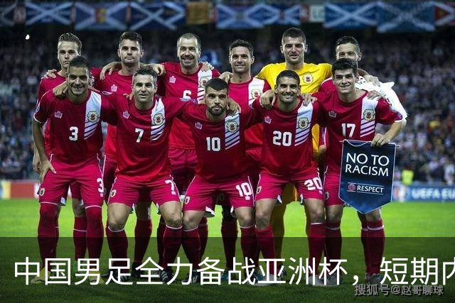 中国男足全力备战亚洲杯，短期内不会与佛得角交手