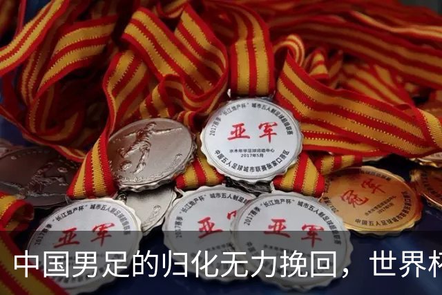 中国男足的归化无力挽回，世界杯揭示出全面落后的真实现状