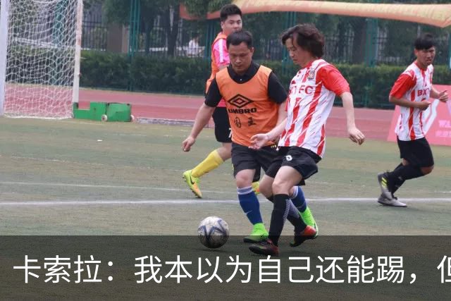 卡索拉：我本以为自己还能踢，但球队无法给我想拥有的角色