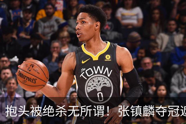抱头被绝杀无所谓！张镇麟夺冠遮百丑？他在男篮仍难有表现