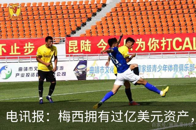 电讯报：梅西拥有过亿美元资产，手握数十项国际大品牌代言