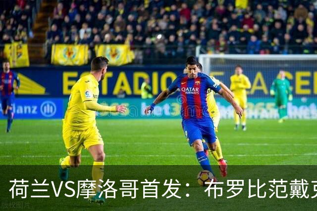 荷兰VS摩洛哥首发：布罗比范戴克先发 阿什拉夫出战